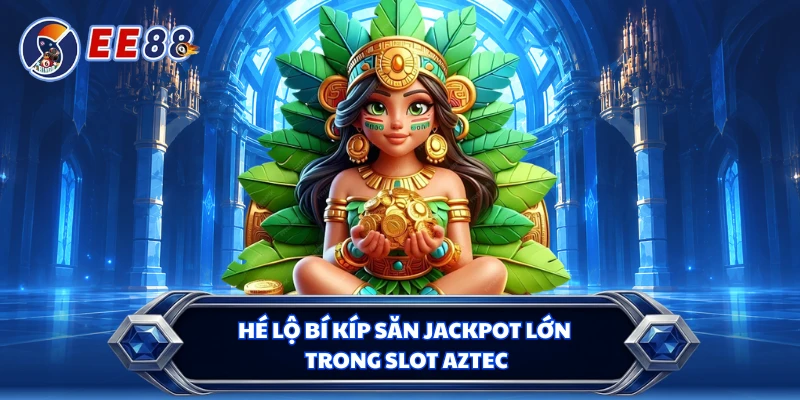 Hé lộ bí kíp săn jackpot lớn trong slot Aztec 